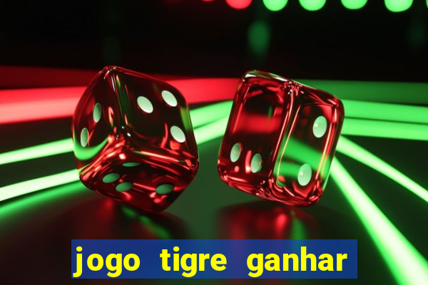 jogo tigre ganhar dinheiro de verdade